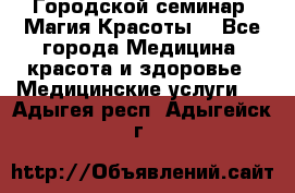 Городской семинар “Магия Красоты“ - Все города Медицина, красота и здоровье » Медицинские услуги   . Адыгея респ.,Адыгейск г.